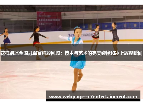 花样滑冰全国冠军赛精彩回顾：技术与艺术的完美碰撞和冰上辉煌瞬间