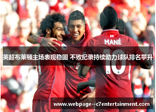 英超布莱顿主场表现稳固 不败纪录持续助力球队排名攀升