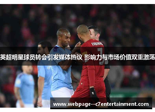 英超明星球员转会引发媒体热议 影响力与市场价值双重激荡
