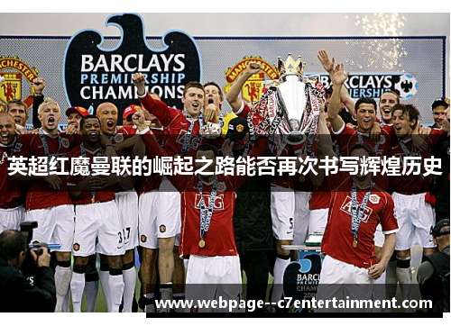 英超红魔曼联的崛起之路能否再次书写辉煌历史 英超红魔曼联的崛起之路能否再次书写辉煌历史