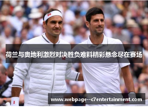 荷兰与奥地利激烈对决胜负难料精彩悬念尽在赛场