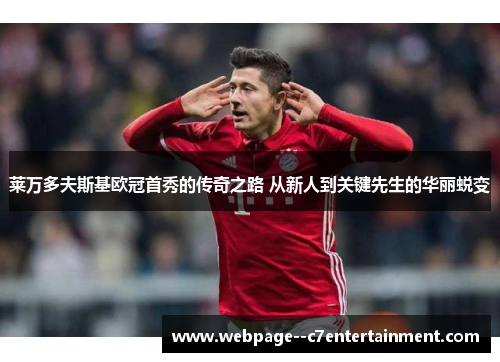 莱万多夫斯基欧冠首秀的传奇之路 从新人到关键先生的华丽蜕变