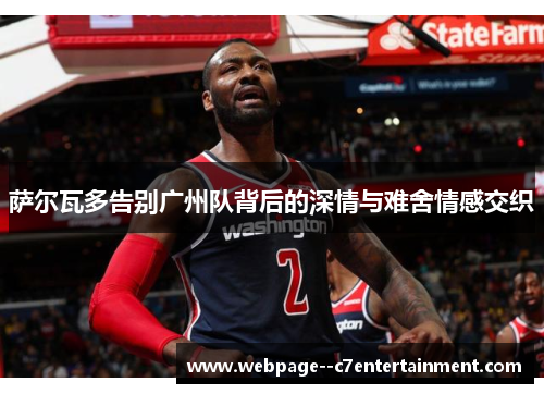 萨尔瓦多告别广州队背后的深情与难舍情感交织