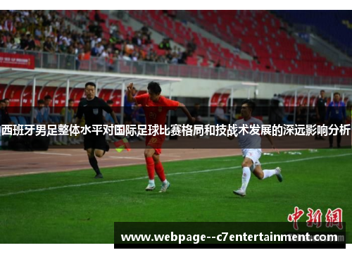 西班牙男足整体水平对国际足球比赛格局和技战术发展的深远影响分析