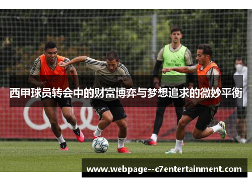 西甲球员转会中的财富博弈与梦想追求的微妙平衡