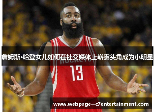 詹姆斯·哈登女儿如何在社交媒体上崭露头角成为小明星