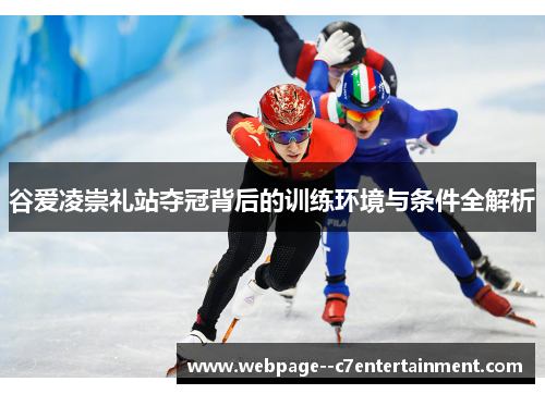 谷爱凌崇礼站夺冠背后的训练环境与条件全解析 谷爱凌崇礼站夺冠背后的训练环境与条件全解析
