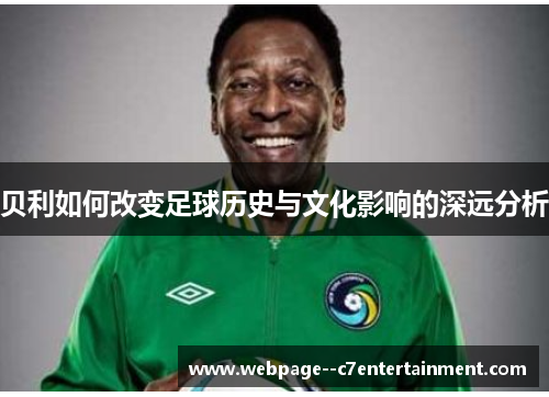 贝利如何改变足球历史与文化影响的深远分析