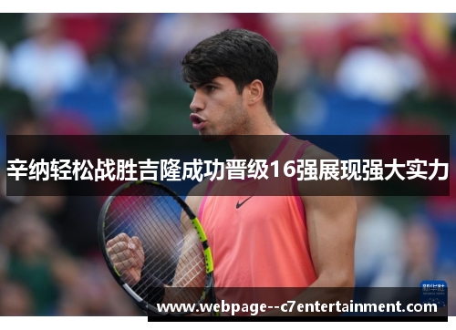 辛纳轻松战胜吉隆成功晋级16强展现强大实力 辛纳轻松战胜吉隆成功晋级16强展现强大实力