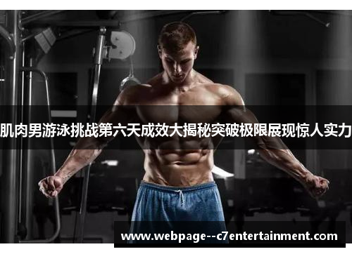 肌肉男游泳挑战第六天成效大揭秘突破极限展现惊人实力 肌肉男游泳挑战第六天成效大揭秘突破极限展现惊人实力
