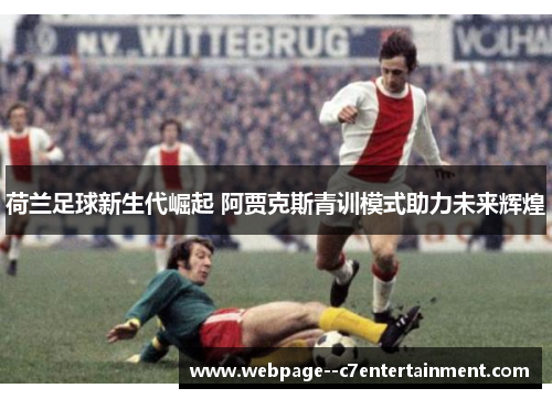 荷兰足球新生代崛起 阿贾克斯青训模式助力未来辉煌