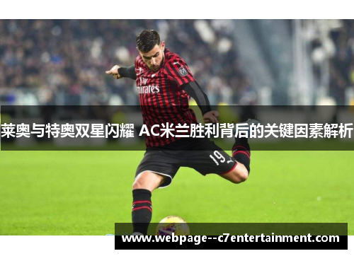 莱奥与特奥双星闪耀 AC米兰胜利背后的关键因素解析