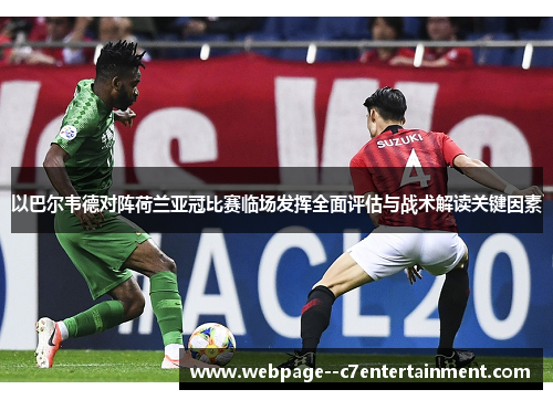 以巴尔韦德对阵荷兰亚冠比赛临场发挥全面评估与战术解读关键因素