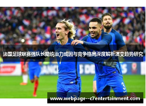 法国足球联赛强队长期统治力成因与竞争格局深度解析演变趋势研究 法国足球联赛强队长期统治力成因与竞争格局深度解析演变趋势研究