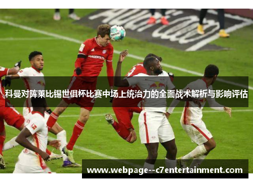 科曼对阵莱比锡世俱杯比赛中场上统治力的全面战术解析与影响评估 科曼对阵莱比锡世俱杯比赛中场上统治力的全面战术解析与影响评估
