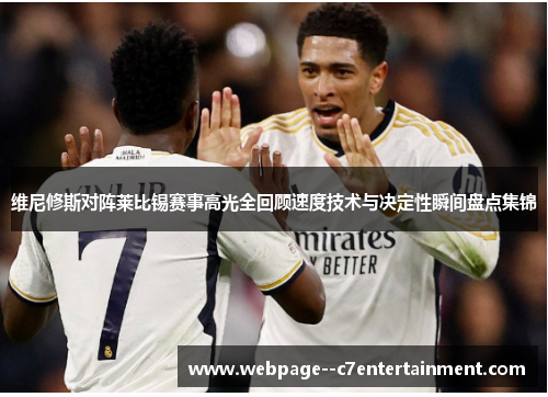 维尼修斯对阵莱比锡赛事高光全回顾速度技术与决定性瞬间盘点集锦
