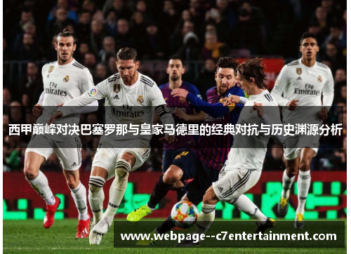 西甲巅峰对决巴塞罗那与皇家马德里的经典对抗与历史渊源分析