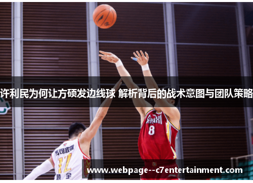 许利民为何让方硕发边线球 解析背后的战术意图与团队策略