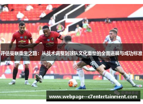 评估曼联重生之路:从战术调整到球队文化重塑的全面进展与成功标准 评估曼联重生之路:从战术调整到球队文化重塑的全面进展与成功标准