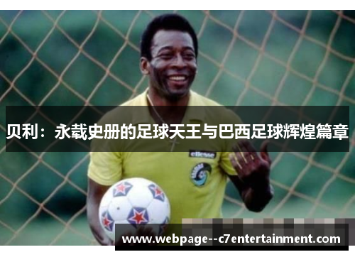贝利：永载史册的足球天王与巴西足球辉煌篇章