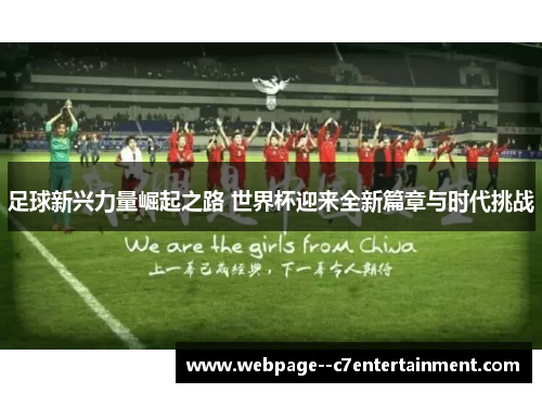 足球新兴力量崛起之路 世界杯迎来全新篇章与时代挑战 足球新兴力量崛起之路 世界杯迎来全新篇章与时代挑战