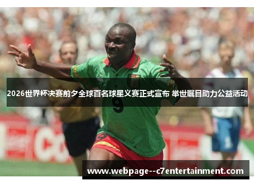 2026世界杯决赛前夕全球百名球星义赛正式宣布 举世瞩目助力公益活动