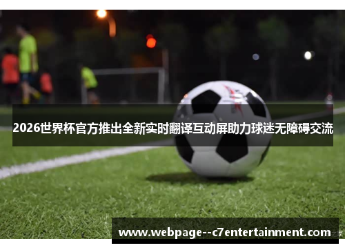 2026世界杯官方推出全新实时翻译互动屏助力球迷无障碍交流