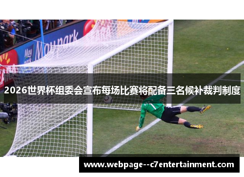 2026世界杯组委会宣布每场比赛将配备三名候补裁判制度 2026世界杯组委会宣布每场比赛将配备三名候补裁判制度