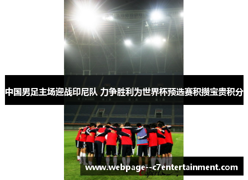 中国男足主场迎战印尼队 力争胜利为世界杯预选赛积攒宝贵积分