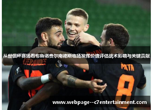 从世俱杯赛场看布鲁诺费尔南德斯临场发挥价值评估战术影响与关键贡献 从世俱杯赛场看布鲁诺费尔南德斯临场发挥价值评估战术影响与关键贡献