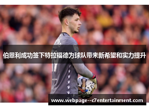 伯恩利成功签下特拉福德为球队带来新希望和实力提升