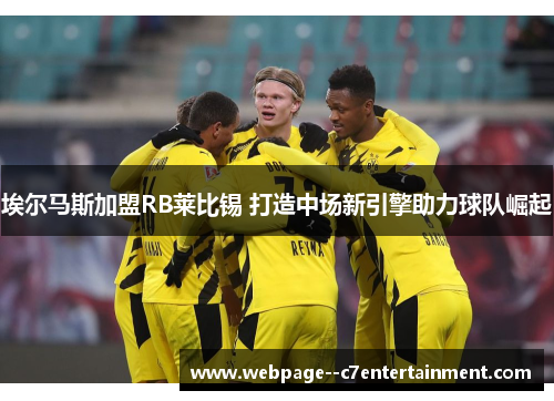 埃尔马斯加盟RB莱比锡 打造中场新引擎助力球队崛起 埃尔马斯加盟RB莱比锡 打造中场新引擎助力球队崛起