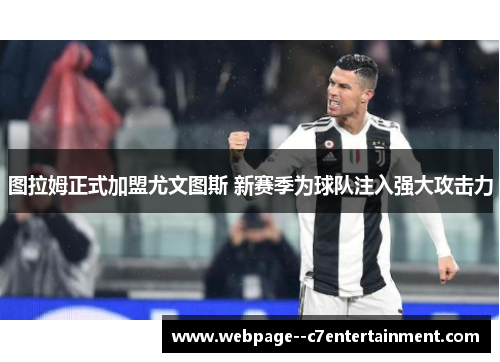 图拉姆正式加盟尤文图斯 新赛季为球队注入强大攻击力 图拉姆正式加盟尤文图斯 新赛季为球队注入强大攻击力