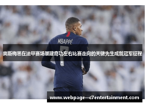 奥斯梅恩在法甲赛场屡建奇功左右比赛走向的关键先生成就冠军征程