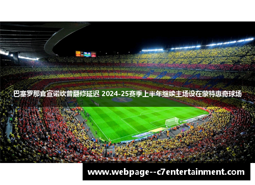 巴塞罗那官宣诺坎普翻修延迟 2024-25赛季上半年继续主场设在蒙特惠奇球场 巴塞罗那官宣诺坎普翻修延迟 2024-25赛季上半年继续主场设在蒙特惠奇球场