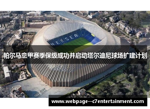 帕尔马意甲赛季保级成功并启动塔尔迪尼球场扩建计划 帕尔马意甲赛季保级成功并启动塔尔迪尼球场扩建计划