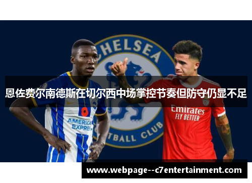 恩佐费尔南德斯在切尔西中场掌控节奏但防守仍显不足 恩佐费尔南德斯在切尔西中场掌控节奏但防守仍显不足