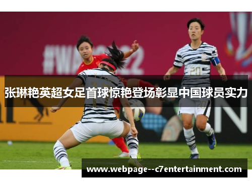 张琳艳英超女足首球惊艳登场彰显中国球员实力 张琳艳英超女足首球惊艳登场彰显中国球员实力