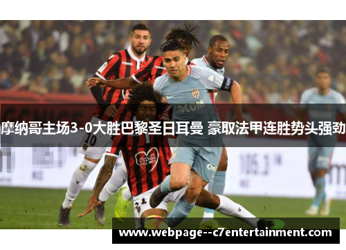 摩纳哥主场3-0大胜巴黎圣日耳曼 豪取法甲连胜势头强劲 摩纳哥主场3-0大胜巴黎圣日耳曼 豪取法甲连胜势头强劲