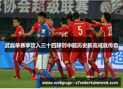 武磊单赛季攻入三十四球创中超历史新高成就传奇 武磊单赛季攻入三十四球创中超历史新高成就传奇
