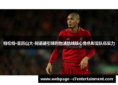 特伦特·亚历山大-阿诺德引领利物浦防线核心角色彰显队伍实力 特伦特·亚历山大-阿诺德引领利物浦防线核心角色彰显队伍实力