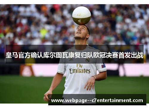 皇马官方确认库尔图瓦康复归队欧冠决赛首发出战 皇马官方确认库尔图瓦康复归队欧冠决赛首发出战