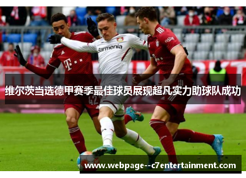 维尔茨当选德甲赛季最佳球员展现超凡实力助球队成功 维尔茨当选德甲赛季最佳球员展现超凡实力助球队成功