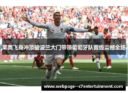 莱奥飞身冲顶破波兰大门带领葡萄牙队晋级震撼全场 莱奥飞身冲顶破波兰大门带领葡萄牙队晋级震撼全场