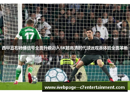 西甲宣布转播信号全面升级迈入8K超高清时代球迷观赛体验全面革新