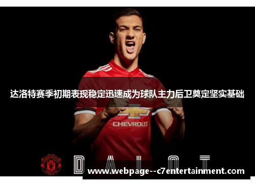 达洛特赛季初期表现稳定迅速成为球队主力后卫奠定坚实基础 达洛特赛季初期表现稳定迅速成为球队主力后卫奠定坚实基础