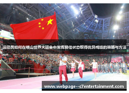 运动员如何在喀山世界大运会中发挥最佳状态取得优异成绩的策略与方法
