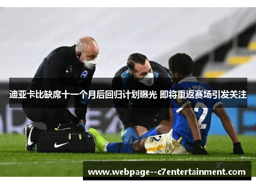 迪亚卡比缺席十一个月后回归计划曝光 即将重返赛场引发关注