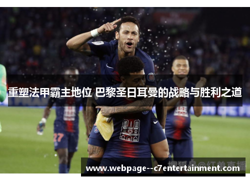 重塑法甲霸主地位 巴黎圣日耳曼的战略与胜利之道