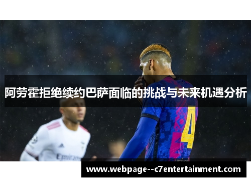 阿劳霍拒绝续约巴萨面临的挑战与未来机遇分析